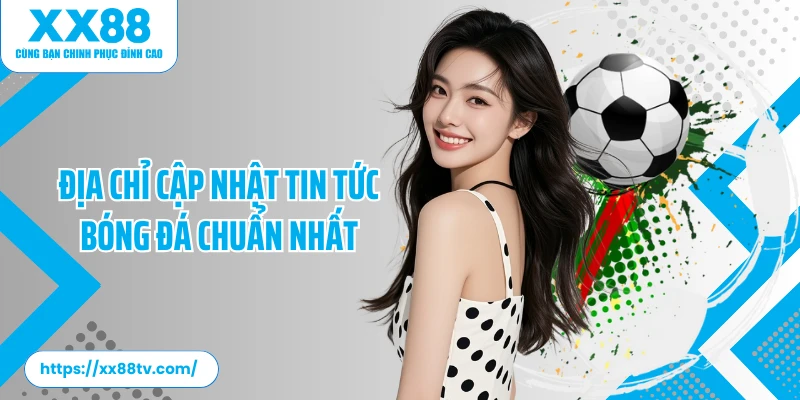 Địa chỉ cập nhật tin tức bóng đá chuẩn nhất